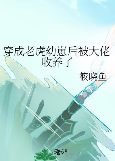 穿成老虎幼崽后被大佬收养了