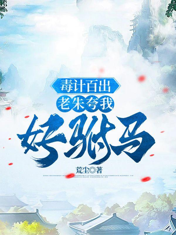 毒计百出,老朱夸我好驸马