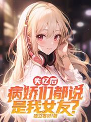 失忆后,病娇们都说是我女友?