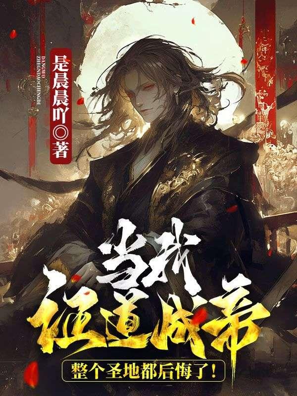 当我证道成帝,整个圣地都后悔了!