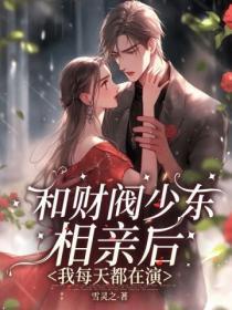 和财阀少东相亲后,我每天都在演