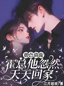 婚色旖旎,霍总他忽然天天回家