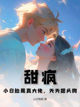 甜疯!小白脸是真大佬,天天摁头吻!