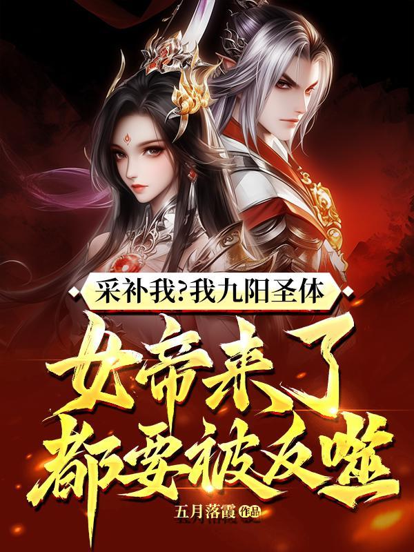采补我?我九阳圣体,女帝来了都要被反噬!