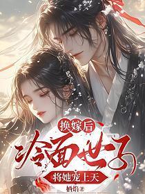 换嫁后,冷面世子将她宠上天