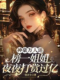 神豪万人迷:榜一姐姐夜夜打赏过亿