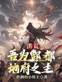 洪荒,吾为酆都,地府之主!