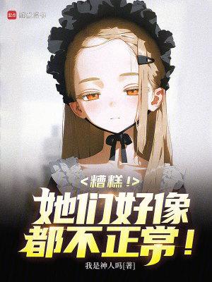 糟糕!她们好像都不正常!